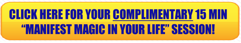 CLICK HERE FOR YOUR COMPLIMENTARY 15 MIN 
“MANIFEST MAGIC IN YOUR LIFE” SESSION!